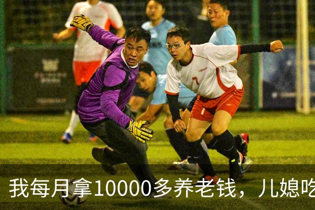 我每月拿10000多养老钱，儿媳吃饭时要我交出大头自己留点零头，我刚要发作，老伴直接甩出一份公证书