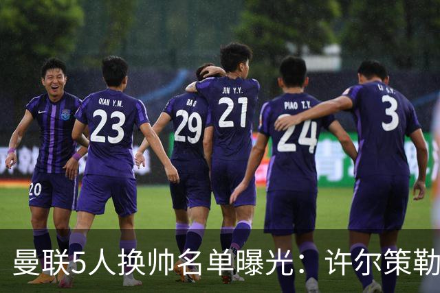 曼联5人换帅名单曝光：许尔策勒受青睐，挖角需付赔偿金